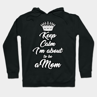 Keep Calm I'M About To Be A Mom For Expecting Mothers Hoodie